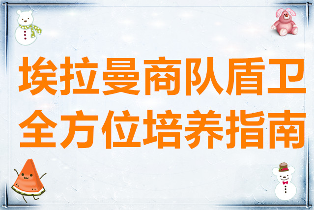 铃兰之剑为这和平的世界埃拉曼商队盾卫全方位培养指南