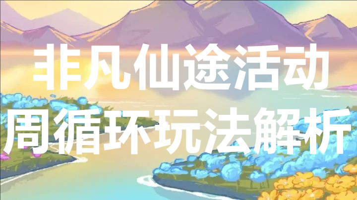 非凡仙途活动周循环玩法解析