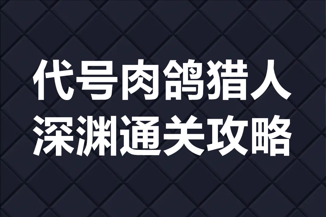 代号肉鸽猎人深渊速通攻略