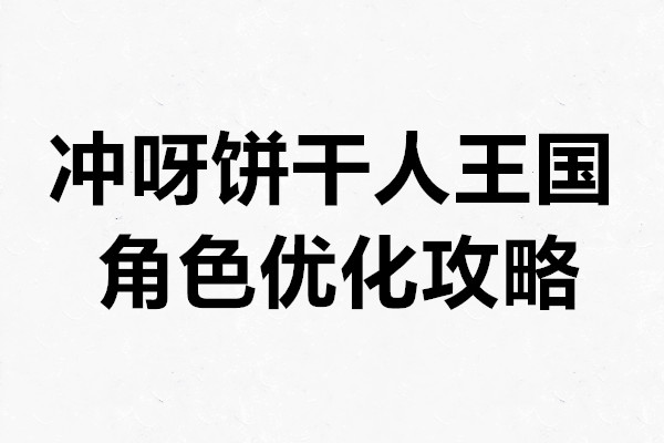 冲呀饼干人王国角色优化攻略