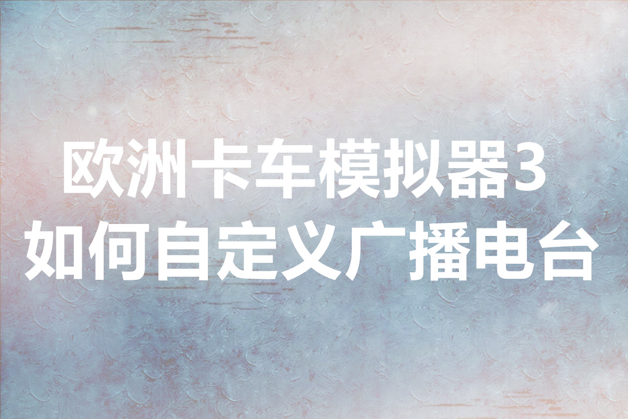 欧洲卡车模拟器3如何自定义广播电台
