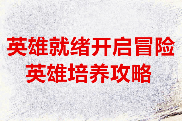 英雄就绪开启冒险英雄培养攻略