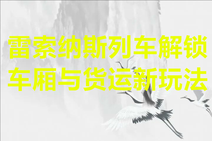 雷索纳斯列车解锁车厢与货运新玩法