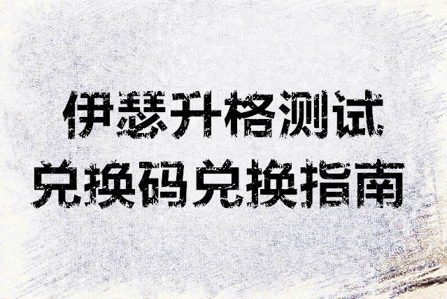 伊瑟升格测试兑换码兑换指南
