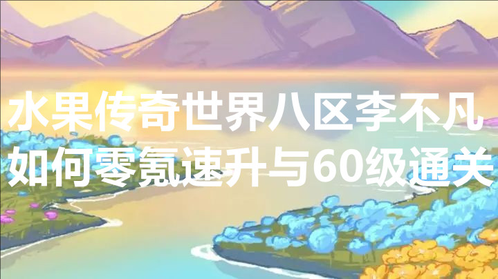 水果传奇世界八区李不凡如何零氪速升与60级通关