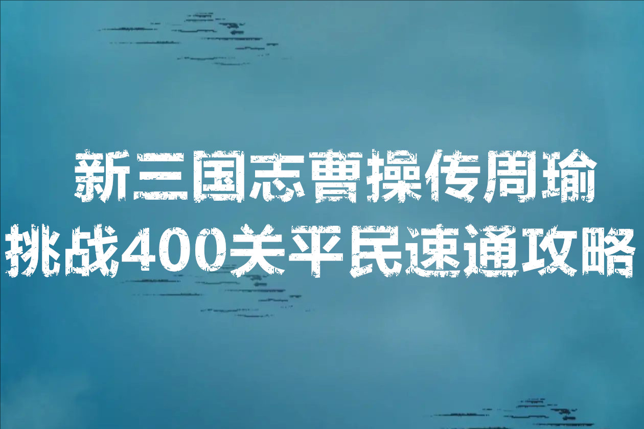 新三国志曹操传周瑜挑战400关平民速通攻略