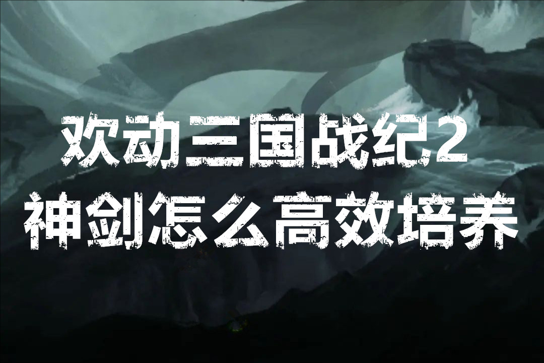 欢动三国战纪2神剑怎么高效培养