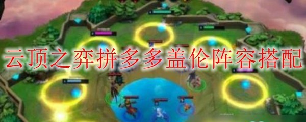云顶之弈拼多多盖伦阵容怎么搭配-云顶之弈10.18拼多多盖伦阵容盖伦