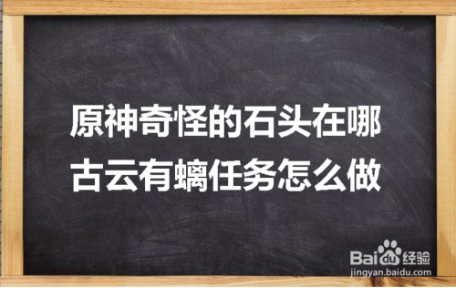原神奇怪的石头在哪古云有螭任务怎么做-原神古云有螭任务攻略大全