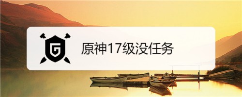 原神17级没任务了怎么升级-原神没主线任务怎么升级