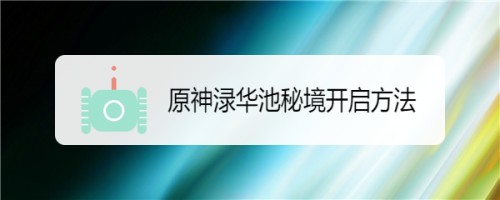 原神渌华池秘境开启方法攻略-原神渌华池秘境怎么开启