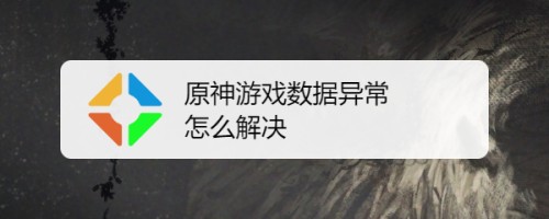 原神游戏数据异常怎么解决-原神游戏数据异常原因分析
