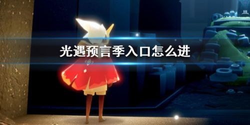 光遇预言季进不去怎么办-光遇预言季怎么进