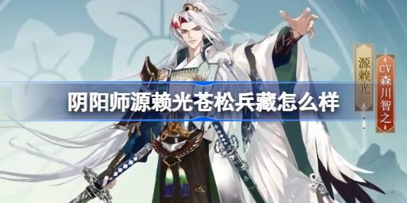 阴阳师源赖光苍松兵藏怎么样-阴阳师源赖光苍松兵藏皮肤详情