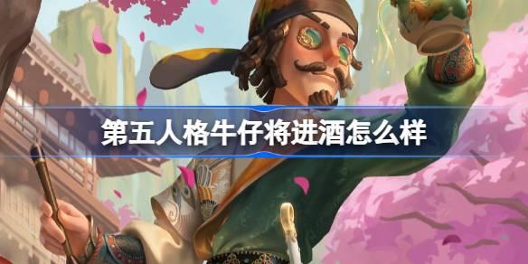 第五人格牛仔将进酒怎么样-第五人格牛仔新春限时时装详解一览