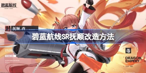 碧蓝航线SR抚顺如何改造-碧蓝航线SR抚顺改造攻略